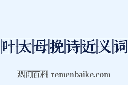 叶太母挽诗近义词是什么意思的图片